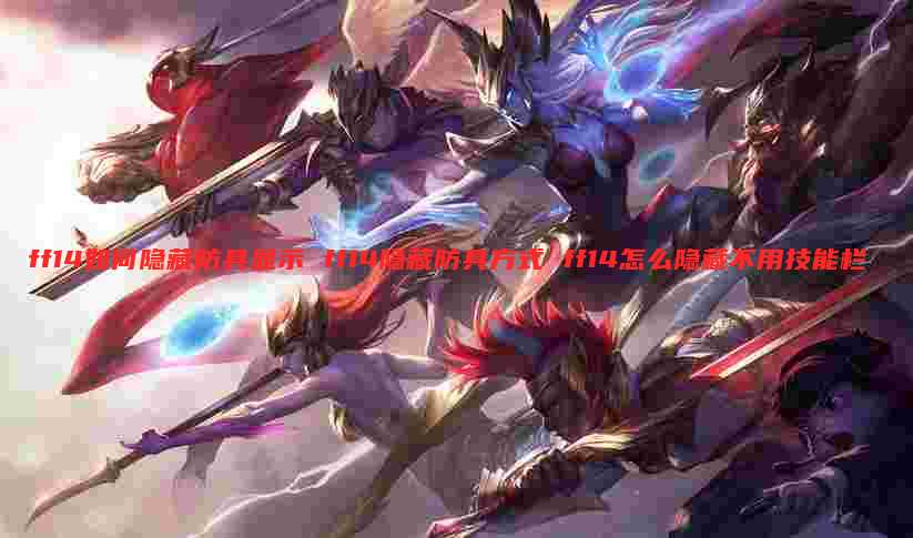 ff14如何隐藏防具显示 ff14隐藏防具方式 ff14怎么隐藏不用技能栏