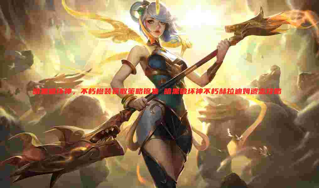 暗黑破坏神，不朽橙装获取策略锦集 暗黑破坏神不朽赫拉迪姆遗志攻略