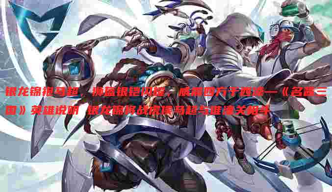 银龙锦袍马超，狮盔银铠闪耀，威震四方于西凉—《名酱三国》英雄说明 银龙锦将战虎侯马超与谁潼关相斗