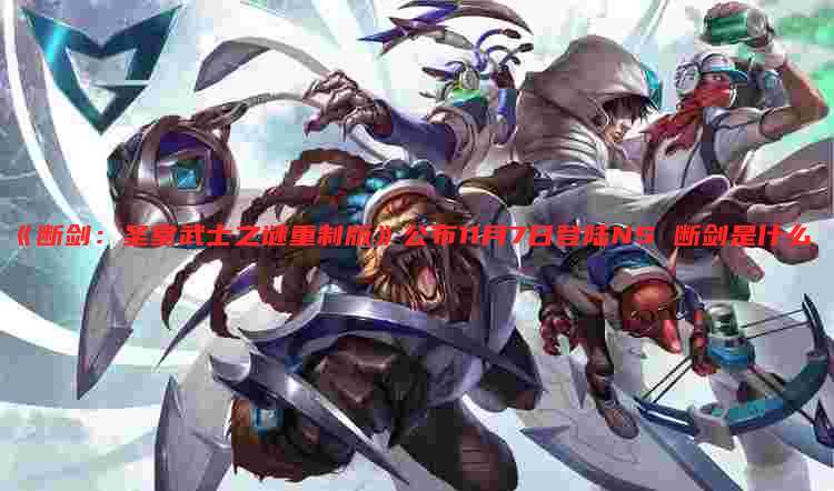 《断剑:圣堂武士之谜重制版》公布11月7日登陆NS 断剑是什么