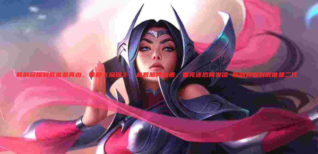 韩剧窥探到底谁是真凶，韩剧《窥探》：越看脑壳越疼，看完还后背发凉 韩剧窥探到底谁是二代