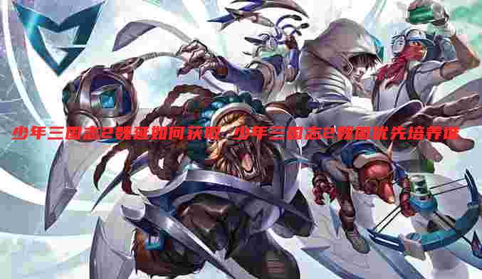 少年三国志2魏延如何获取 少年三国志2魏国优先培养谁
