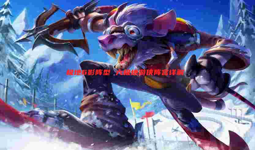 极地6影阵型 六极地游侠阵容详解