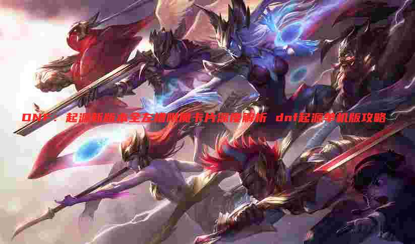 DNF:起源新版本全左槽附魔卡片深度解析 dnf起源单机版攻略