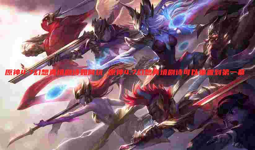 原神4.7幻想真境剧诗如何玩 原神4.7幻想真境剧诗可以重置到第一幕
