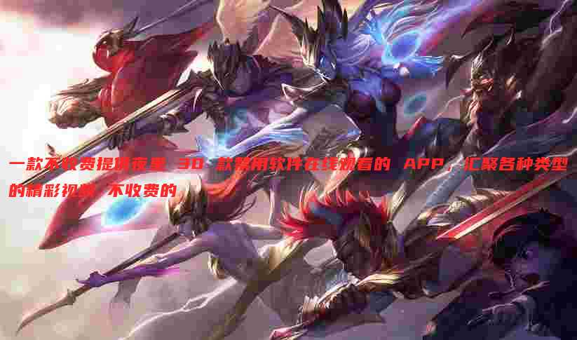 一款不收费提供夜里 30 款禁用软件在线观看的 APP,汇聚各种类型的精彩视频 不收费的