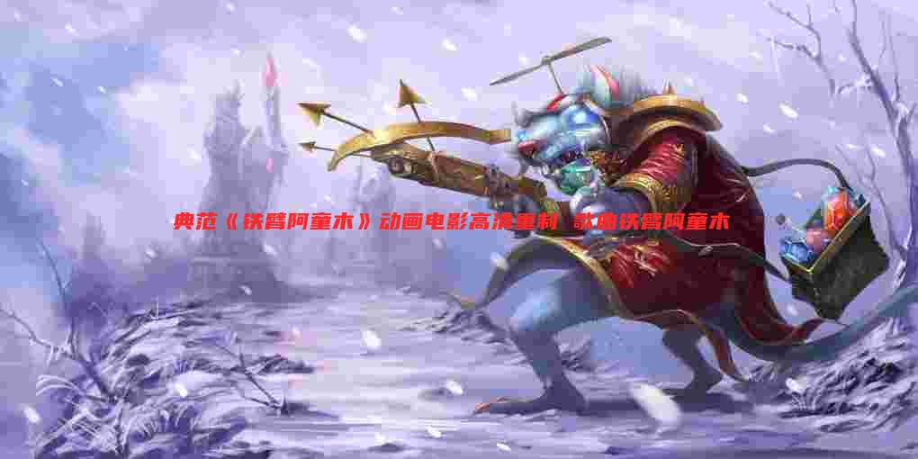典范《铁臂阿童木》动画电影高清重制 歌曲铁臂阿童木