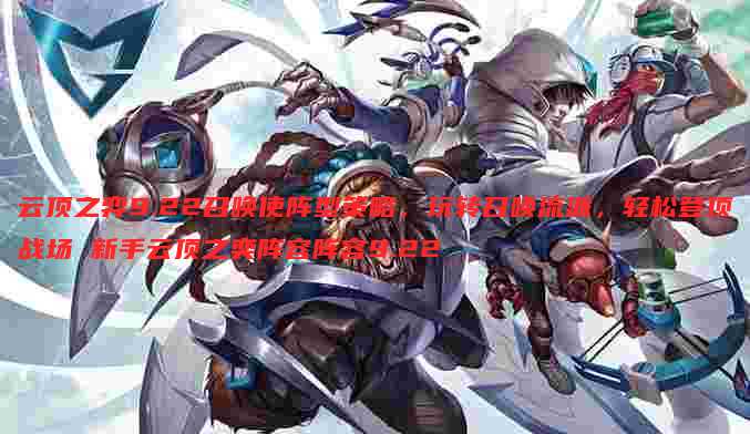 云顶之弈9.22召唤使阵型策略,玩转召唤流派,轻松登顶战场 新手云顶之奕阵容阵容9.22