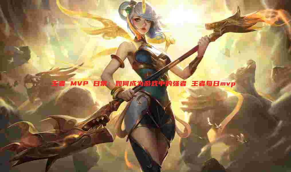 王者 MVP 日常：如何成为游戏中的强者 王者每日mvp