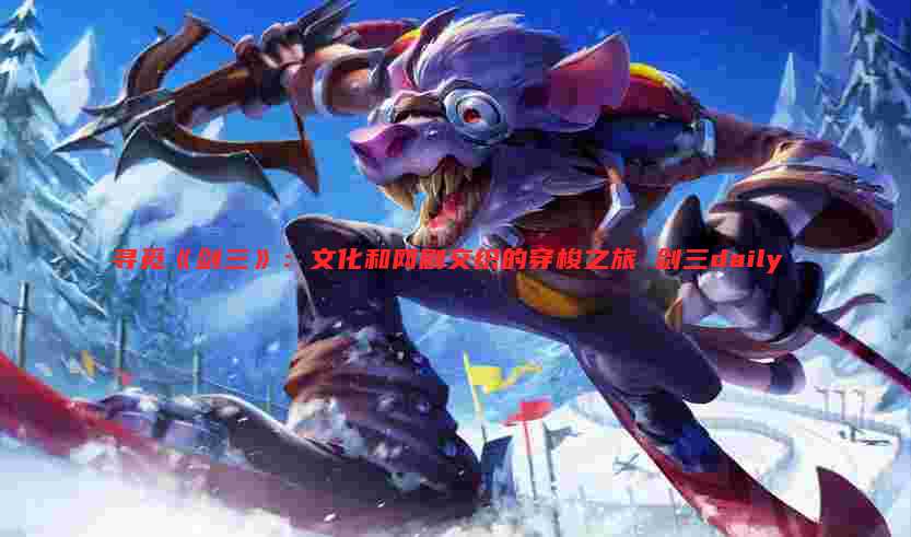 寻觅《剑三》：文化和网剧交织的穿梭之旅 剑三daily
