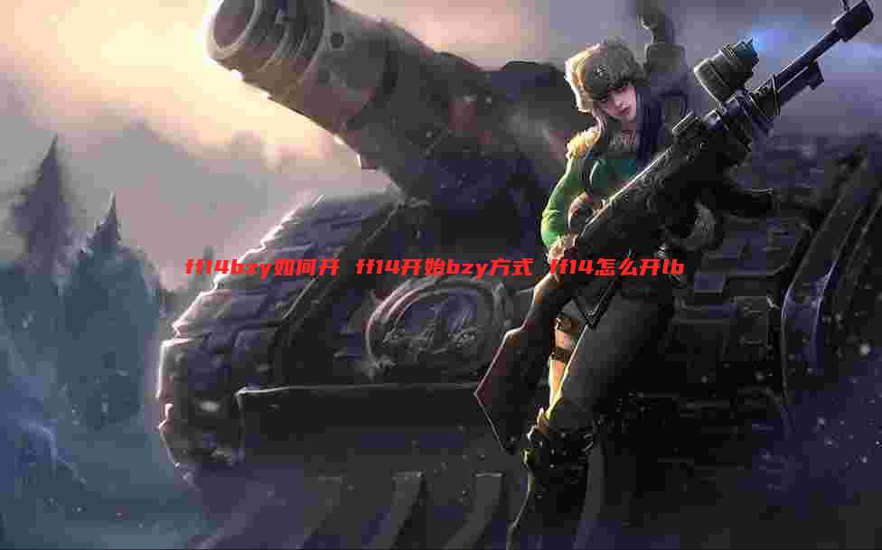 ff14bzy如何开 ff14开始bzy方式 ff14怎么开lb