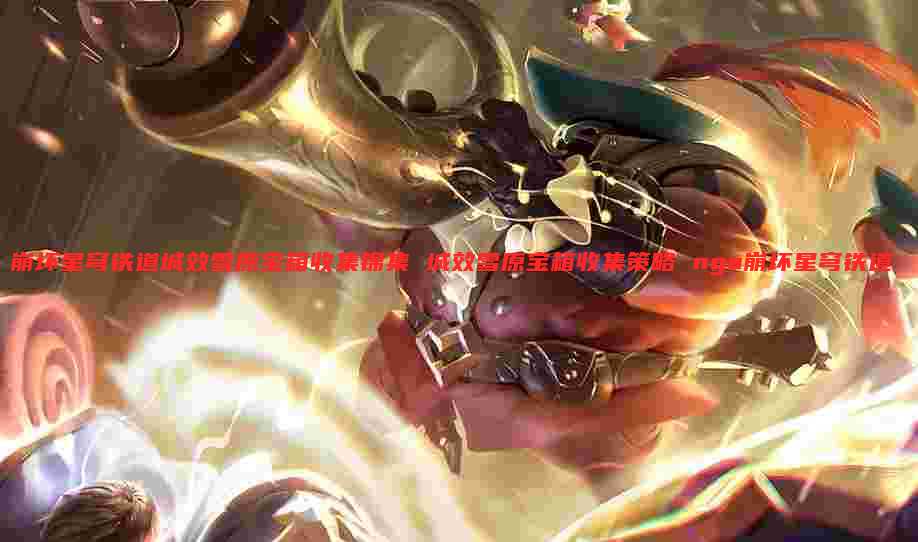 崩坏星穹铁道城效雪原宝箱收集锦集 城效雪原宝箱收集策略 nga崩坏星穹铁道