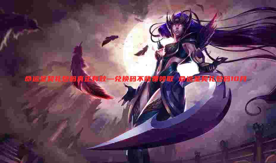 命运圣契礼包码真正有效—兑换码不收费领取 命运圣契礼包码10月