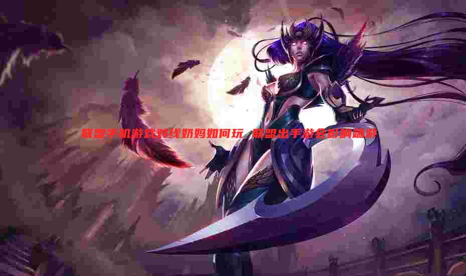 联盟手机游戏对线奶妈如何玩 联盟出手游会影响端游