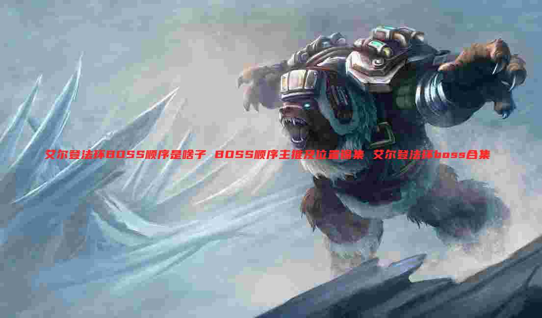 艾尔登法环BOSS顺序是啥子 BOSS顺序主推及位置锦集 艾尔登法环boss合集