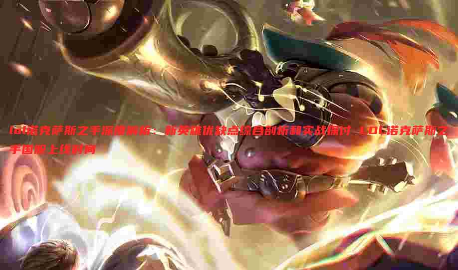 lol诺克萨斯之手深度解析：新英雄优缺点综合剖析和实战探讨 LOL诺克萨斯之手国服上线时间