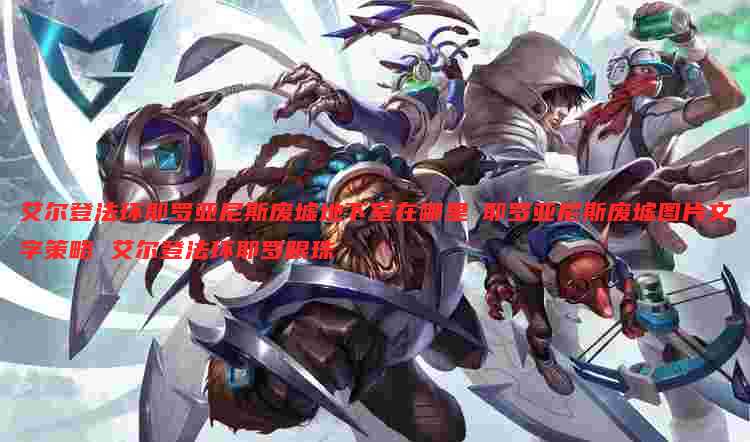 艾尔登法环耶罗亚尼斯废墟地下室在哪里 耶罗亚尼斯废墟图片文字策略 艾尔登法环耶罗眼珠