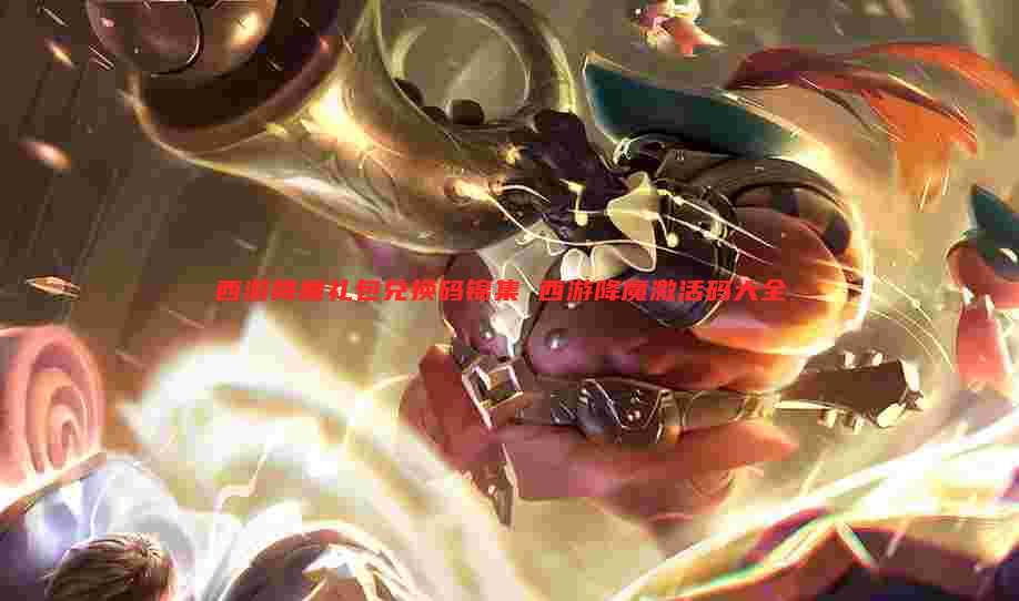 西游降魔礼包兑换码锦集 西游降魔激活码大全