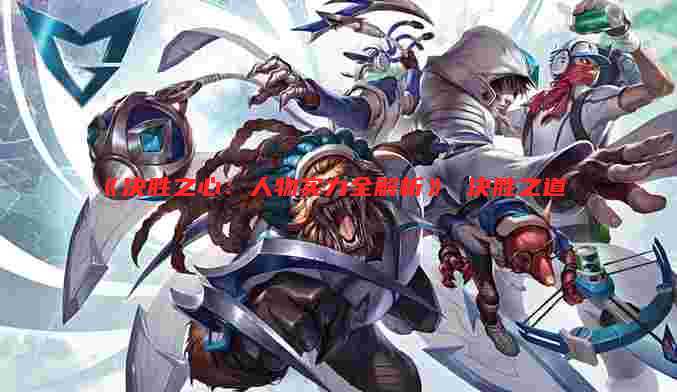 《决胜之心:人物实力全解析》 决胜之道