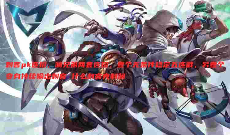刺客pk连招,澜兄弟两套连招,壹个无条件稳定五连戳,另壹个变身持续输出刺客 什么刺客克制澜