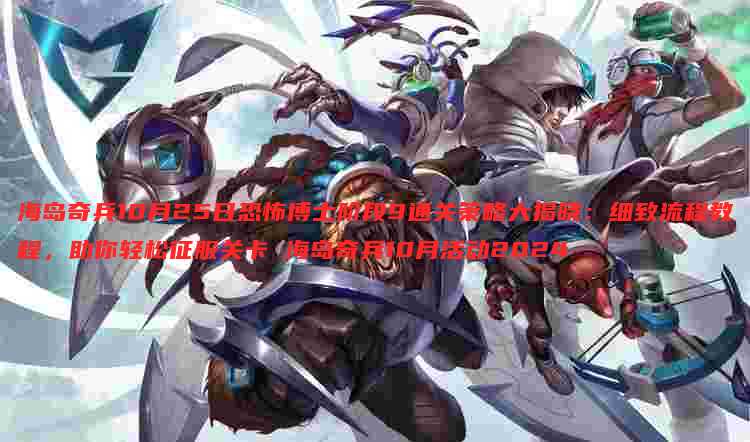 海岛奇兵10月25日恐怖博士阶段9通关策略大揭晓:细致流程教程,助你轻松征服关卡 海岛奇兵10月活动2024