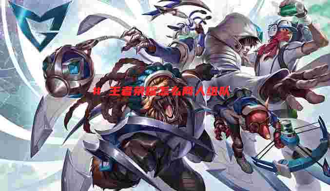 # 王者荣耀怎么两人组队