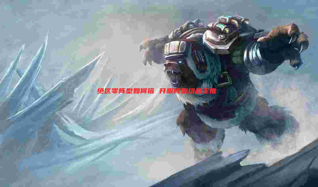 绝区零阵型如何搭 开服阵型组合主推