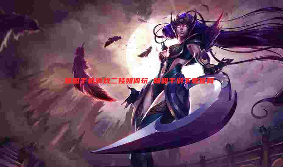 联盟手机游戏二娃如何玩 联盟手游下载官网