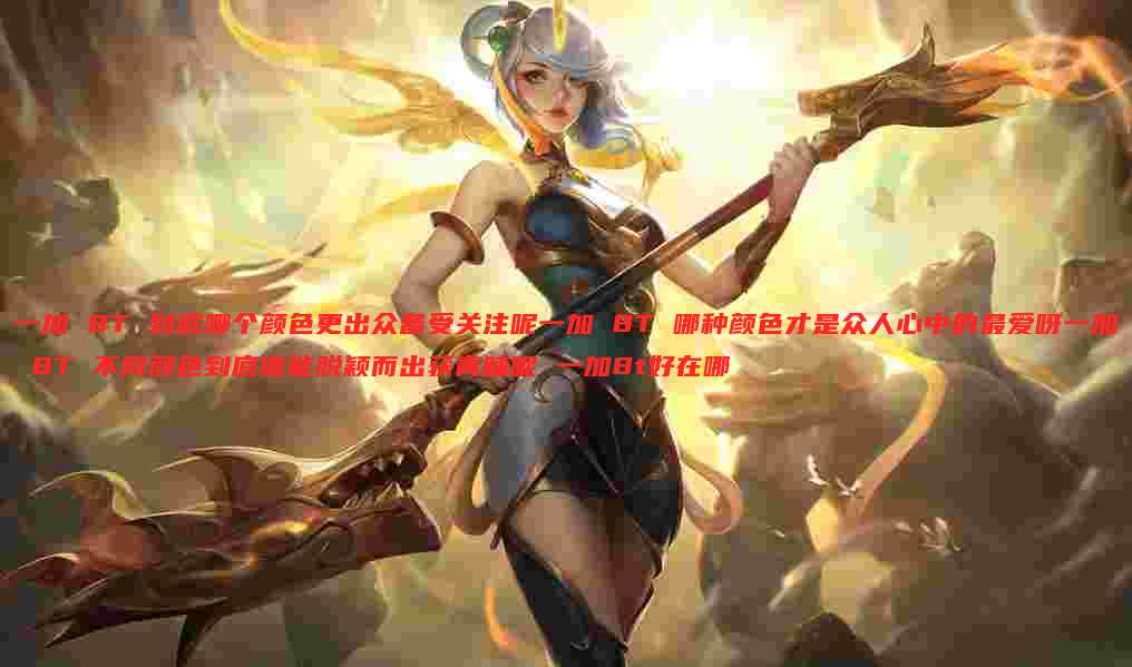 一加 8T 到底哪个颜色更出众备受关注呢一加 8T 哪种颜色才是众人心中的最爱呀一加 8T 不同颜色到底谁能脱颖而出获青睐呢 一加8t好在哪