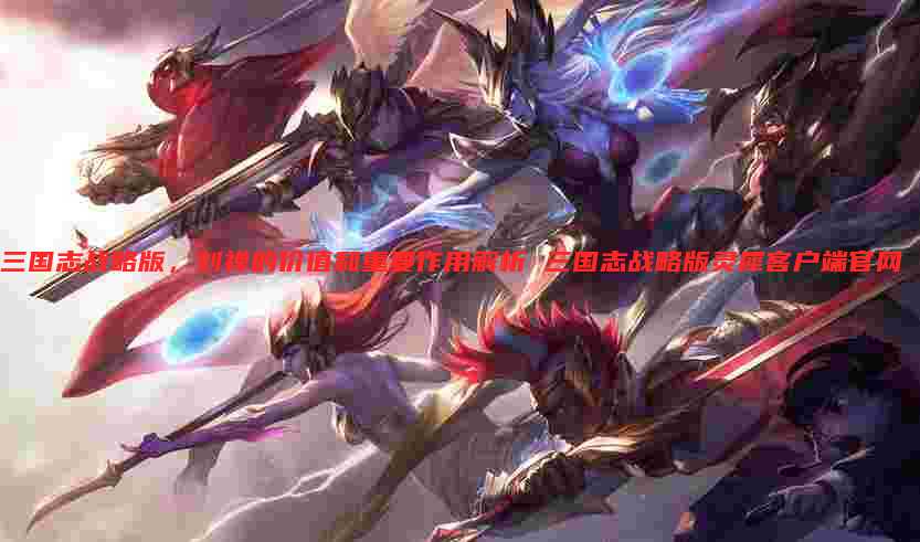 三国志战略版，刘禅的价值和重要作用解析 三国志战略版灵犀客户端官网