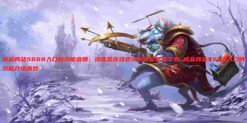 成品网站5668入口的功能说明:提高您在线尝试的决定因素工具 成品网站5668入口的功能介绍麻豆