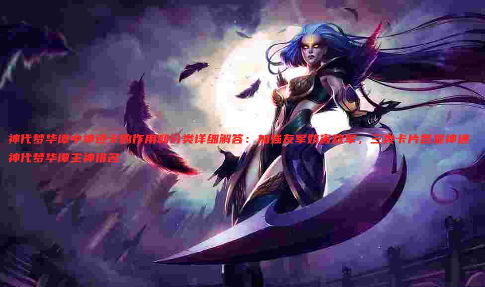 神代梦华谭中神迹卡的作用和分类详细解答:加强友军妨害敌军,三类卡片各显神通 神代梦华谭主神排名