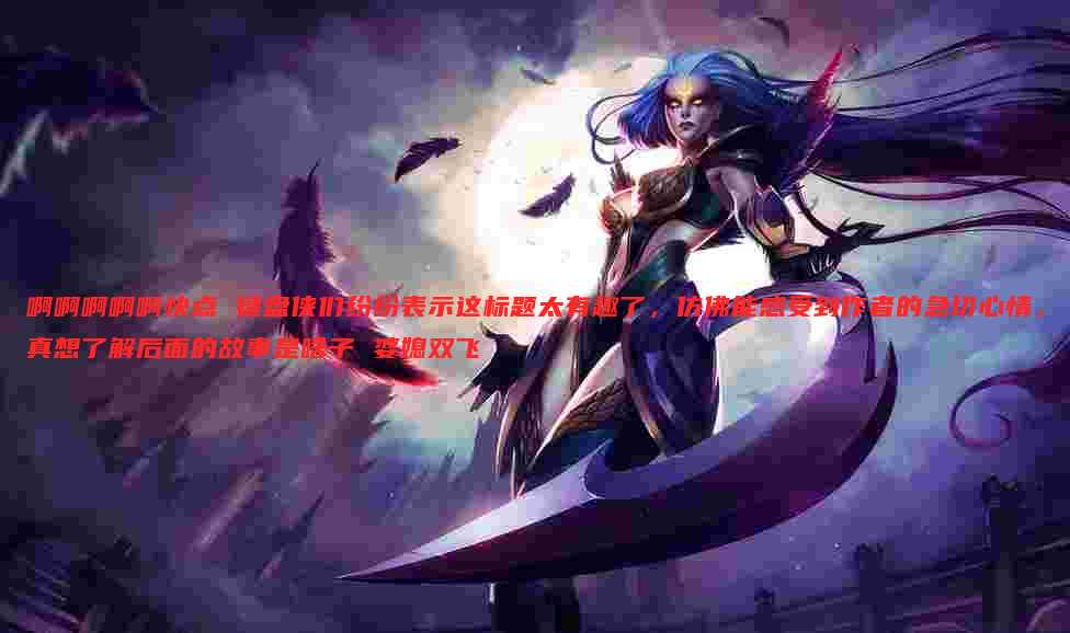 啊啊啊啊啊快点 键盘侠们纷纷表示这标题太有趣了,仿佛能感受到作者的急切心情,真想了解后面的故事是啥子 婆媳双飞