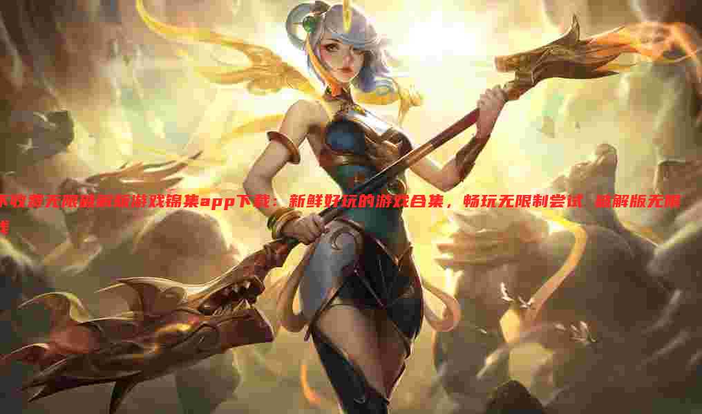 不收费无限破解版游戏锦集app下载:新鲜好玩的游戏合集,畅玩无限制尝试 破解版无限钱
