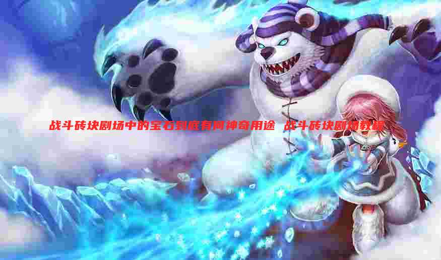 战斗砖块剧场中的宝石到底有何神奇用途 战斗砖块剧场教程