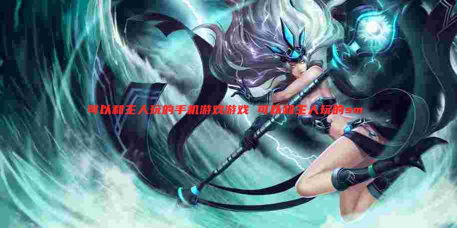 可以和主人玩的手机游戏游戏 可以和主人玩的sm