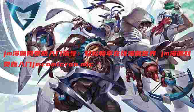 jm漫画网页版入门指导:轻松畅享在线漫画世界 jm漫画网页版入门jmcomicron.mic