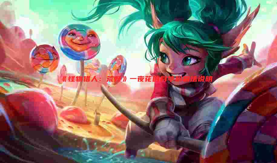 《怪物猎人:荒野》一夜花的月华粉刷法说明