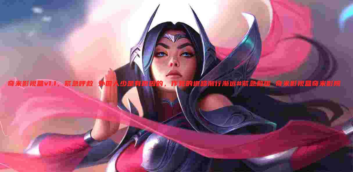 奇米影视盒v1.1,紧急呼救 外国人少是有原因的,作死的道路渐行渐远#紧急救援 奇米影视盒奇米影院